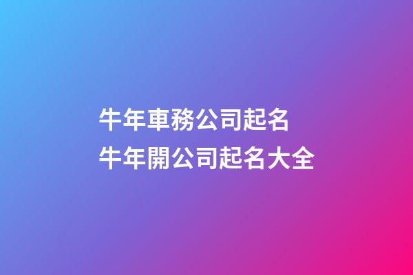 牛年車務公司起名 牛年開公司起名大全-第1張-公司起名-玄機派